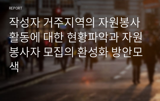 작성자 거주지역의 자원봉사 활동에 대한 현황파악과 자원봉사자 모집의 환성화 방안모색