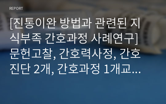 [진통이완 방법과 관련된 지식부족 간호과정 사례연구] 문헌고찰, 간호력사정, 간호진단 2개, 간호과정 1개교수님께서 진단이 참신하고 문헌고찰이나 사례연구 내용이 좋다고 하셨습니다.