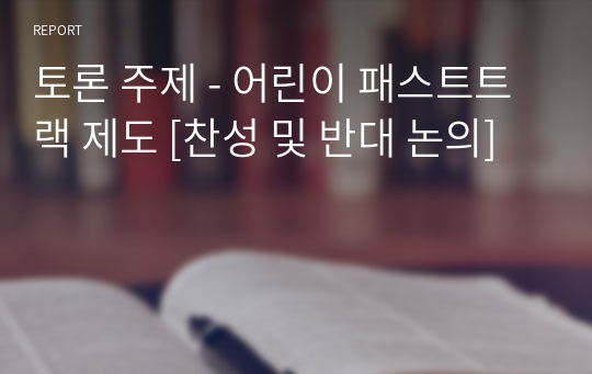 토론 주제 - 어린이 패스트트랙 제도 [찬성 및 반대 논의]