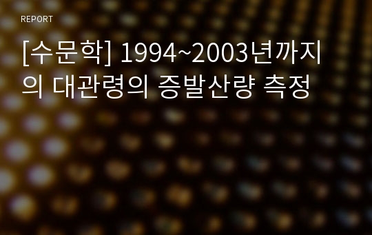 [수문학] 1994~2003년까지의 대관령의 증발산량 측정