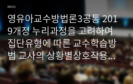 영유아교수방법론3공통 2019개정 누리과정을 고려하여 집단유형에 따른 교수학습방법 교사의 상황별상호작용표현의 원리설명하고 예시를 10개 제시하시오00