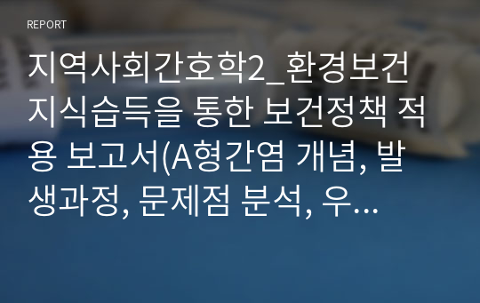 지역사회간호학2_환경보건 지식습득을 통한 보건정책 적용 보고서(A형간염 개념, 발생과정, 문제점 분석, 우리나라 보건정책,)