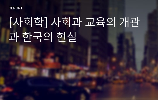 [사회학] 사회과 교육의 개관과 한국의 현실