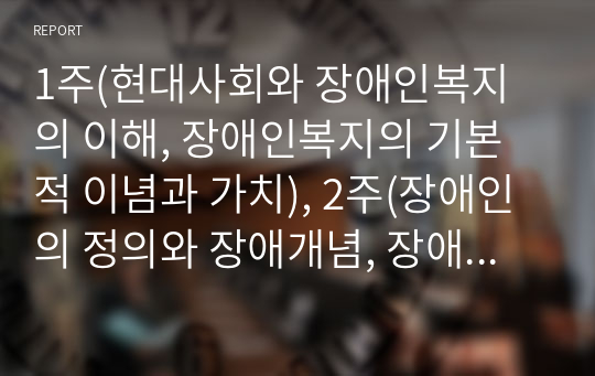 1주(현대사회와 장애인복지의 이해, 장애인복지의 기본적 이념과 가치), 2주(장애인의 정의와 장애개념, 장애인의 실태)