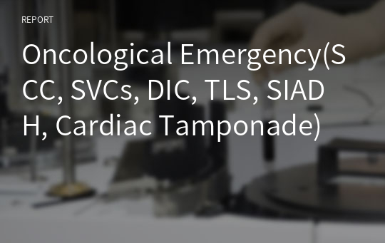 Oncological Emergency(SCC, SVCs, DIC, TLS, SIADH, Cardiac Tamponade)