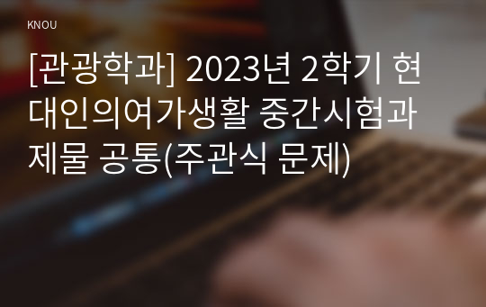 [관광학과] 2023년 2학기 현대인의여가생활 중간시험과제물 공통(주관식 문제)