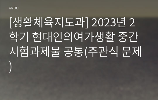 [생활체육지도과] 2023년 2학기 현대인의여가생활 중간시험과제물 공통(주관식 문제)