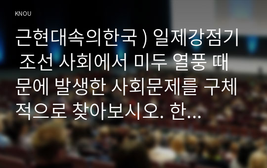 근현대속의한국 ) 일제강점기 조선 사회에서 미두 열풍 때문에 발생한 사회문제를 구체적으로 찾아보시오. 한국 근대 역사에서 철도와 제국주의 침략의 상관성을 구체적으로 살펴보시오