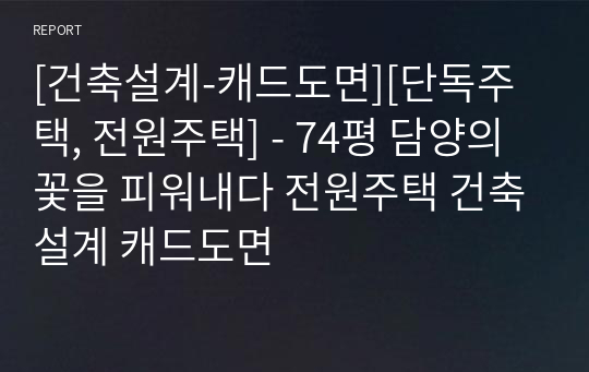 [건축설계-캐드도면][단독주택, 전원주택] - 74평 담양의 꽃을 피워내다 전원주택 건축설계 캐드도면