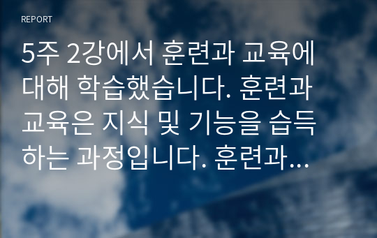 5주 2강에서 훈련과 교육에 대해 학습했습니다. 훈련과 교육은 지식 및 기능을 습득하는 과정입니다. 훈련과 교육의 여러 방법 중 자신에게 도움이 되는 방법이 무엇인지 생각해 보고 그 이유와 사례를 기술하세요.