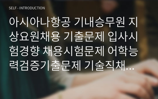 아시아나항공 기내승무원 지상요원채용 기출문제 입사시험경향 채용시험문제 어학능력검증기출문제 기술직채용입사시험문제 면접문제