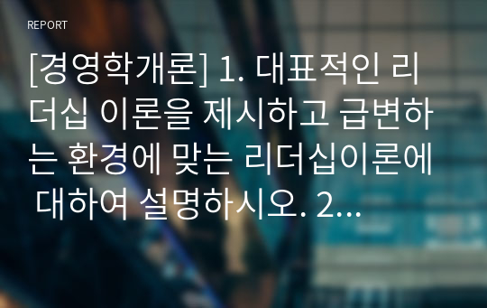 [경영학개론] 1. 대표적인 리더십 이론을 제시하고 급변하는 환경에 맞는 리더십이론에 대하여 설명하시오. 2. 퇴직관리의 개념과 중요성에 대하여 설명하시오. 3. 코스닥시장과 코넥스시장에 대하여 설명하시오.