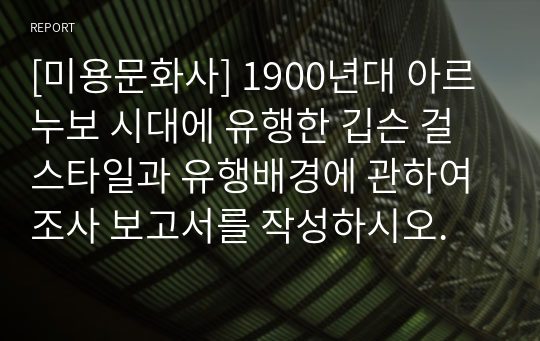 [미용문화사] 1900년대 아르누보 시대에 유행한 깁슨 걸 스타일과 유행배경에 관하여 조사 보고서를 작성하시오.