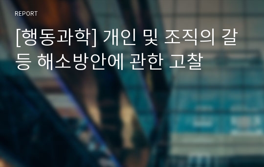 [행동과학] 개인 및 조직의 갈등 해소방안에 관한 고찰