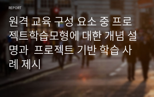 원격 교육 구성 요소 중 프로젝트학습모형에 대한 개념 설명과  프로젝트 기반 학습 사례 제시