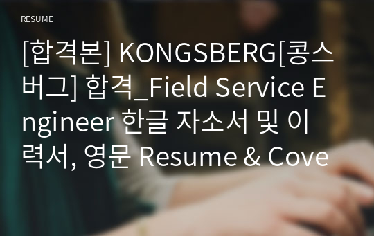 [합격본] KONGSBERG[콩스버그] 합격_Field Service Engineer 한글 자소서 및 이력서, 영문 Resume &amp; Coverletter 통합본