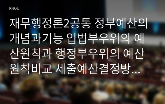 재무행정론2공통 정부예산의 개념과기능 입법부우위의 예산원칙과 행정부우위의 예산원칙비교 세출예산결정방식유형중 점증모형과 합리모형비교하시오00