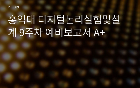 홍익대 디지털논리실험및설계 9주차 예비보고서 A+