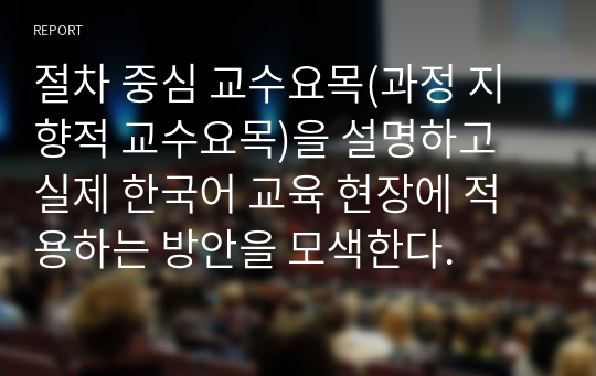 절차 중심 교수요목(과정 지향적 교수요목)을 설명하고 실제 한국어 교육 현장에 적용하는 방안을 모색한다.