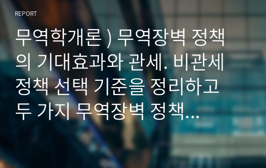 무역학개론 ) 무역장벽 정책의 기대효과와 관세. 비관세 정책 선택 기준을 정리하고 두 가지 무역장벽 정책 중 최근 한국과