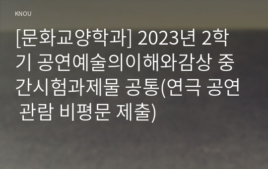 [문화교양학과] 2023년 2학기 공연예술의이해와감상 중간시험과제물 공통(연극 공연 관람 비평문 제출)