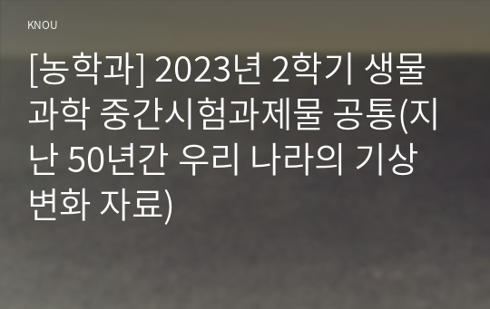 [농학과] 2023년 2학기 생물과학 중간시험과제물 공통(지난 50년간 우리 나라의 기상변화 자료)