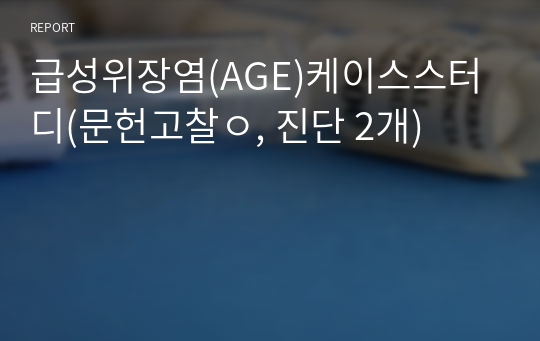 급성위장염(AGE)케이스스터디(문헌고찰ㅇ, 진단 2개)