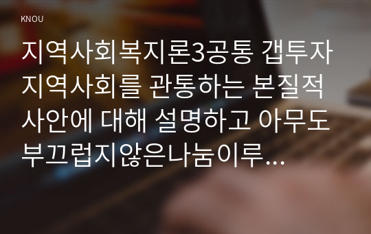 지역사회복지론3공통 갭투자 지역사회를 관통하는 본질적 사안에 대해 설명하고 아무도부끄럽지않은나눔이루어지는 지역사회모습 결론 제시하시오0k