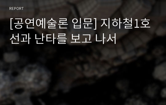 [공연예술론 입문] 지하철1호선과 난타를 보고 나서