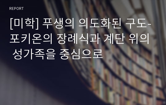 [미학] 푸생의 의도화된 구도-포키온의 장례식과 계단 위의 성가족을 중심으로