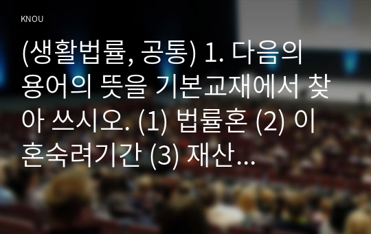 (생활법률, 공통) 1. 다음의 용어의 뜻을 기본교재에서 찾아 쓰시오. (1) 법률혼 (2) 이혼숙려기간 (3) 재산분할청구권 (4) 조정전치주의 (5) 법정상속인 (6) 대습상속인 (7) 유류분 (8) 근로계약 (9) 최저임금제도 (10) 연장근로 2. 근로자가 임금체불과 부당해고, 직장 내 성희롱을 당한 경우 어떠한 비사법적 권리구제기관이나 법률구조기관