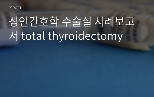 성인간호학 수술실 사례보고서 total thyroidectomy