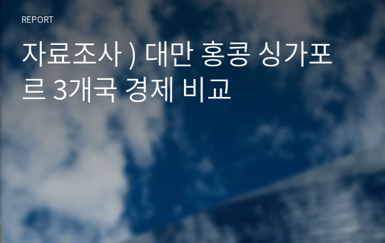 자료조사 ) 대만 홍콩 싱가포르 3개국 경제 비교