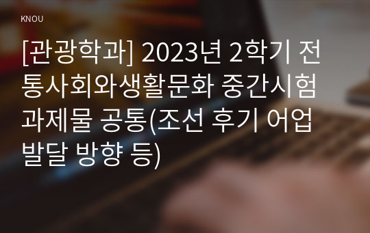 [관광학과] 2023년 2학기 전통사회와생활문화 중간시험과제물 공통(조선 후기 어업 발달 방향 등)