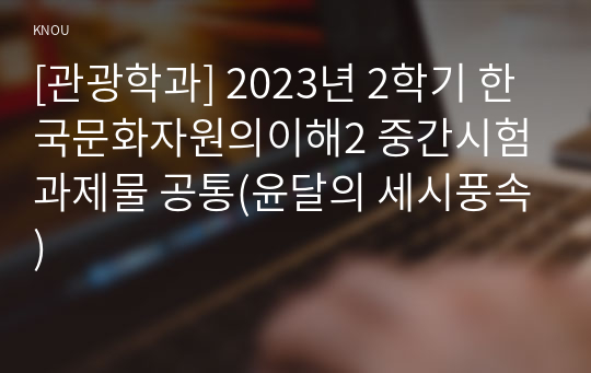 [관광학과] 2023년 2학기 한국문화자원의이해2 중간시험과제물 공통(윤달의 세시풍속)