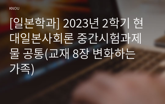 [일본학과] 2023년 2학기 현대일본사회론 중간시험과제물 공통(교재 8장 변화하는 가족)