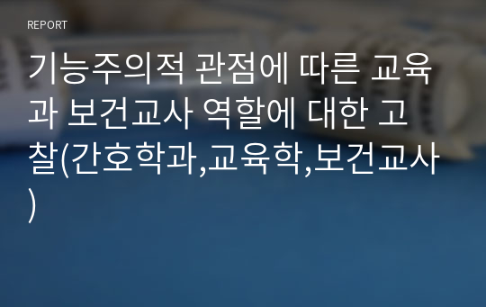 기능주의적 관점에 따른 교육과 보건교사 역할에 대한 고찰(간호학과,교육학,보건교사)