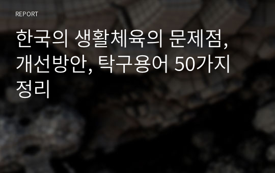 한국의 생활체육의 문제점, 개선방안, 탁구용어 50가지 정리