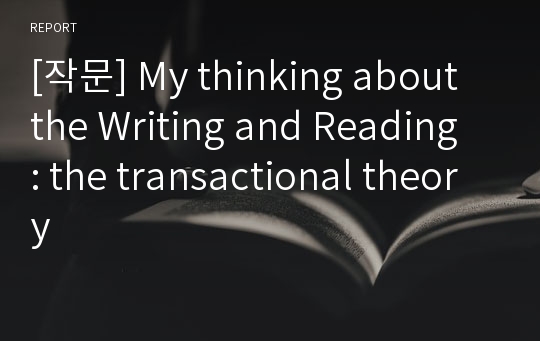[작문] My thinking about the Writing and Reading : the transactional theory
