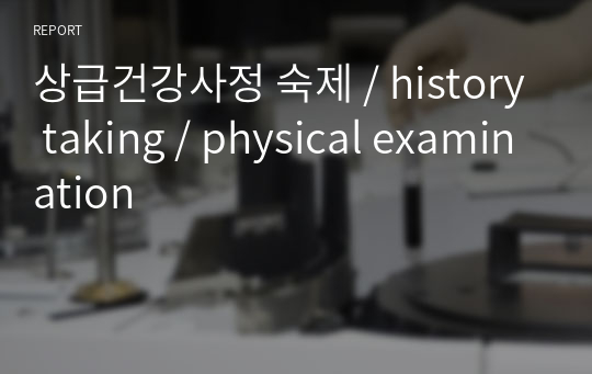 상급건강사정 숙제 / history taking / physical examination