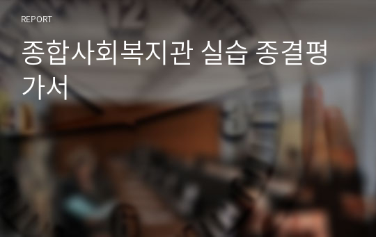 종합사회복지관 실습 종결평가서