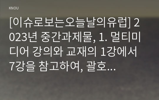 [이슈로보는오늘날의유럽] 2023년 중간과제물, 1. 멀티미디어 강의와 교재의 1강에서 7강을 참고하여, 괄호 안을 알맞게 채우시오. 2. (1) 러시아와 우크라이나 전쟁 이후로 유럽이 직면한 문제들을 정리, (2) 문제들을 해결하기 위해 어떤 방안이 모색되고 있는지 설명