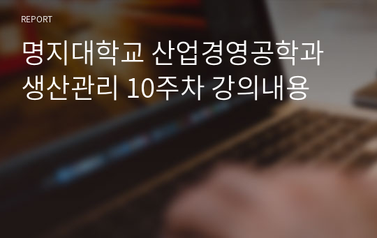 명지대학교 산업경영공학과 생산관리 10주차 강의내용