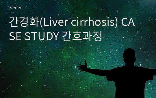 간경화(Liver cirrhosis) CASE STUDY 간호과정