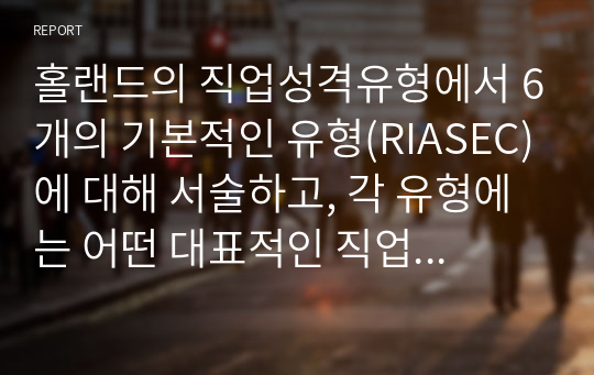 홀랜드의 직업성격유형에서 6개의 기본적인 유형(RIASEC)에 대해 서술하고, 각 유형에는 어떤 대표적인 직업이 있는지 설명하시오