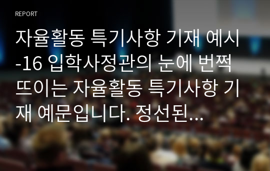 자율활동 특기사항 기재 예시-16 입학사정관의 눈에 번쩍 뜨이는 자율활동 특기사항 기재 예문입니다. 정선된 예문 10개가 한글로 탑재되어 있습니다.