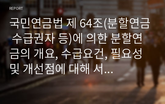 국민연금법 제 64조(분할연금 수급권자 등)에 의한 분할연금의 개요, 수급요건, 필요성 및 개선점에 대해 서술하시오 (사회복지법제와실천)