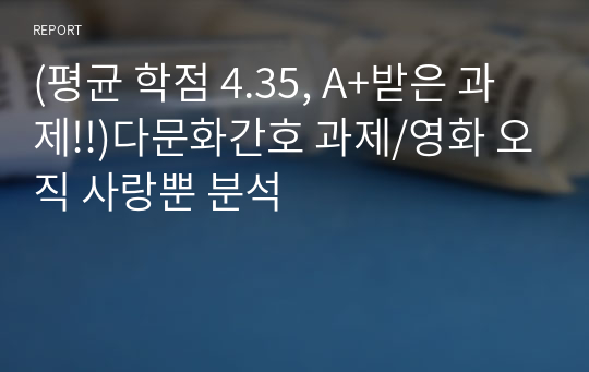 (평균 학점 4.35, A+받은 과제!!)다문화간호 과제/영화 오직 사랑뿐 분석