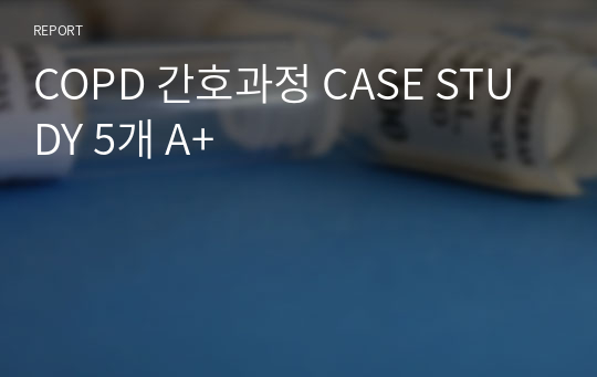 COPD 간호과정 CASE STUDY 5개 A+