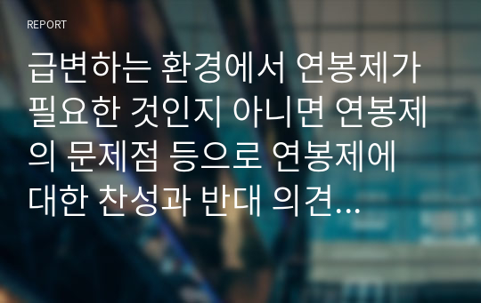 급변하는 환경에서 연봉제가 필요한 것인지 아니면 연봉제의 문제점 등으로 연봉제에 대한 찬성과 반대 의견을 제시하고,자신의 의견을 제시하시오 (인적자원관리)